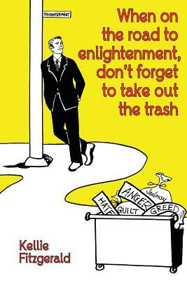 When on the Road to Enlightenment, Don't Forget to Take out the Trash by Kellie Fitzgerald
