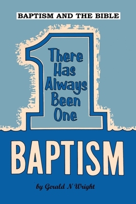 Baptism and the Bible: There Has Always Been One Baptism by Gerald Wright