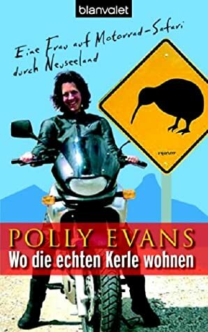 Wo die echten Kerle wohnen : eine Frau auf Motorrad-Safari durch Neuseeland by Antje Althans, Polly Evans