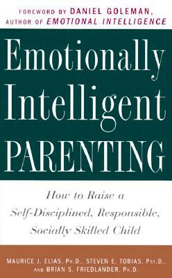 Emotionally Intelligent Parenting: How to Raise a Self-Disciplined, Responsible, Socially Skilled Child by Steven E. Tobias, Maurice J. Elias, Brian S. Friedlander