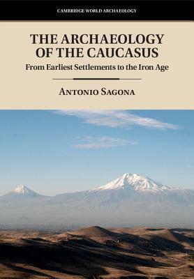 The Archaeology of the Caucasus: From Earliest Settlements to the Iron Age by Antonio Sagona