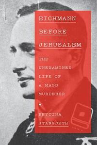 Eichmann Before Jerusalem: The Unexamined Life of a Mass Murderer by Bettina Stangneth
