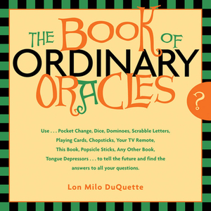 The Book of Ordinary Oracles: Use Pocket Change, Popsicle Sticks, a TV Remote, This Book, and More to Predict the Furure and Answer Your Questions by Lon Milo DuQuette