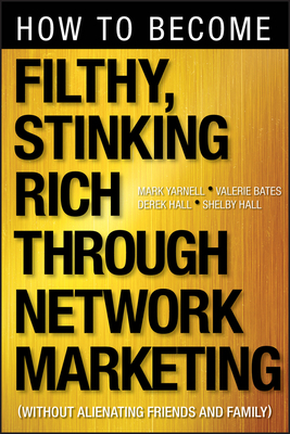 How to Become Filthy, Stinking Rich Through Network Marketing: Without Alienating Friends and Family by Mark Yarnell, Derek Hall, Valerie Bates