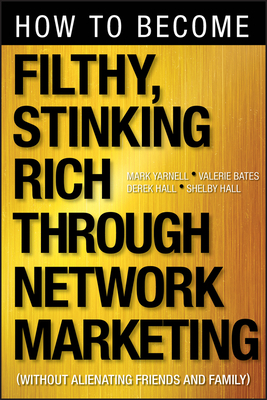 How to Become Filthy, Stinking Rich Through Network Marketing: Without Alienating Friends and Family by Mark Yarnell, Valerie Bates, Derek Hall