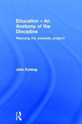 Education - An Anatomy of the Discipline: Rescuing the University Project? by John Furlong