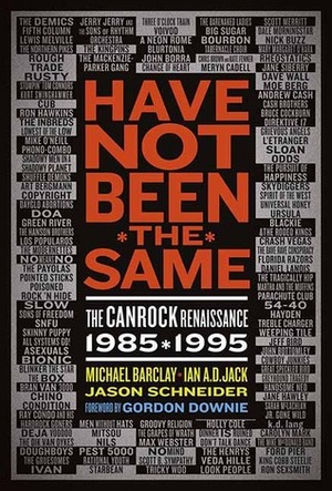 Have Not Been the Same: The CanRock Renaissance 1985-1995 by Gordon Downie, Michael Barclay, Jason Schneider, Ian A.D. Jack