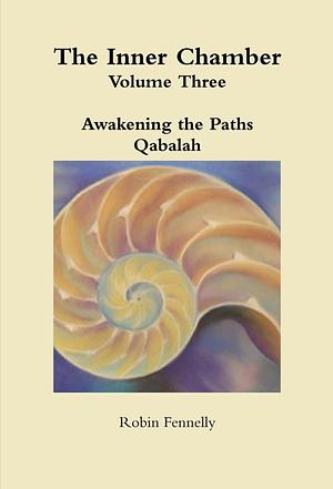 Awakening the Paths; Qabalah - The Inner Chamber Volume 3 by Robin Fennelly