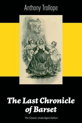 The Last Chronicle of Barset (The Classic Unabridged Edition): Victorian Classic from the prolific English novelist, known for The Palliser Novels, Th by Anthony Trollope