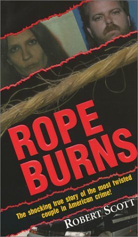 Rope Burns: The Shocking True Story of the Most Twisted Couple in American Crime! by Robert Scott