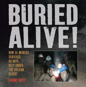 Buried Alive!: How 33 Miners Survived 69 Days Deep Under the Chilean Desert by Elaine Scott