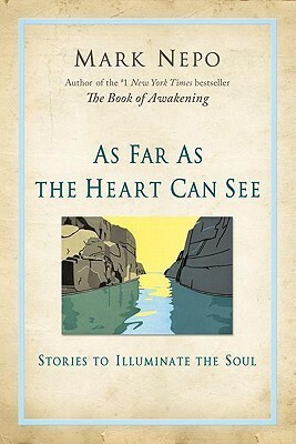 As Far As the Heart Can See: Stories to Illuminate the Soul by Mark Nepo