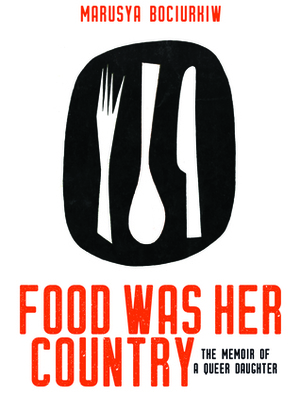 Food Was Her Country: The Memoir of a Queer Daughter by Marusya Bociurkiw