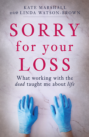 Sorry For Your Loss: What Working with the Dead Taught Me About Life by Linda Watson-Brown, Kate Marshall