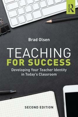 Teaching for Success: Developing Your Teacher Identity in Today's Classroom by Brad Olsen