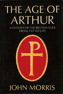 The Age of Arthur: A History of the British Isles from 350 to 650 by John Robert Morris