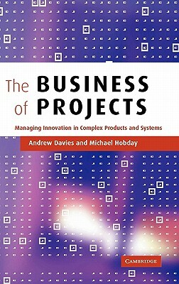 The Business of Projects: Managing Innovation in Complex Products and Systems by Michael Hobday, Andrew Davies