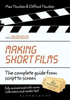 Making Short Films, Third Edition: The Complete Guide from Script to Screen by Max Thurlow, Clifford Thurlow