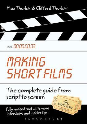 Making Short Films, Third Edition: The Complete Guide from Script to Screen by Clifford Thurlow, Max Thurlow