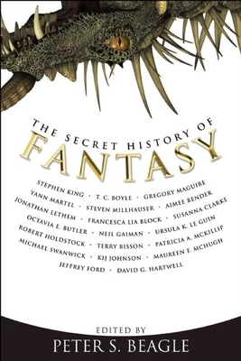 The Secret History of Fantasy by Maureen F. McHugh, Neil Gaiman, David G. Hartwell, Gregory Maguire, Stephen King, Jonathan Lethem, T.C. Boyle, Kij Johnson, Jeffrey Ford, Peter S. Beagle, Patricia A. McKillip, Terry Bisson, Steven Millhauser, Michael Swanwick, Octavia E. Butler, Susanna Clarke, Aimee Bender, Yann Martel, Robert Holdstock, Ursula K. Le Guin, Francesca Lia Block