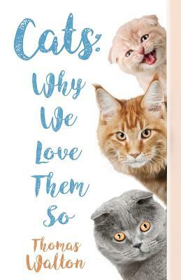 Cats: Why We Love Them So by Thomas Walton