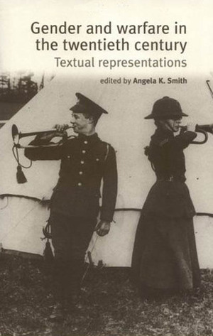 Gender and Warfare in the Twentieth Century: Textual Representations by Angela K. Smith
