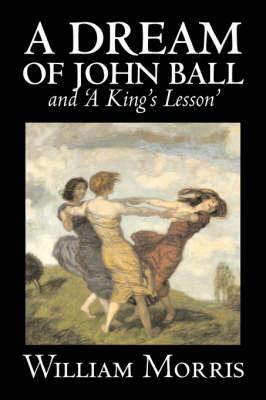 'A Dream of John Ball' and 'A King's Lesson' by Wiliam Morris, Fiction, Classics, Literary, Fairy Tales, Folk Tales, Legends & Mythology by William Morris