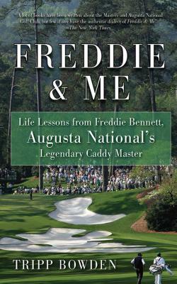Freddie & Me: Life Lessons from Freddie Bennett, Augusta National's Legendary Caddy Master by Tripp Bowden