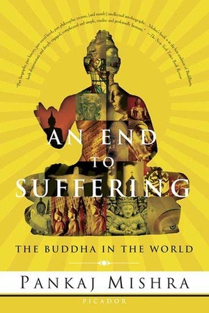 An End to Suffering: The Buddha in the World by Pankaj Mishra