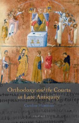 Orthodoxy and the Courts in Late Antiquity by Caroline Humfress