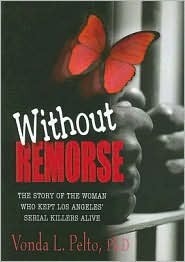 Without Remorse: The Story of the Woman Who Kept Los Angeles' Serial Killers Alive by Vonda L. Pelto