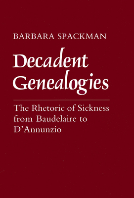 Decadent Genealogies: The Rhetoric of Sickness from Baudelaire to d'Annunzio by Barbara Spackman