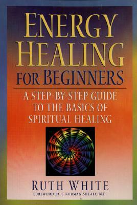 Energy Healing for Beginners: A Step-By-Step Guide to the Basics of Spiritual Healing by Ruth White
