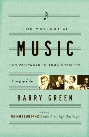 The Mastery of Music: Ten Pathways to True Artistry by Barry Green