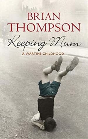 Keeping Mum: A Wartime Childhood by Brian Thompson