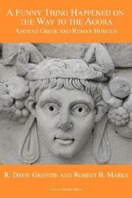 A Funny Thing Happened on the Way to the Agora: Ancient Greek and Roman Humour by R. Drew Griffith