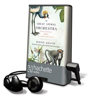 The Great Animal Orchestra: Finding the Origins of Music in the World's Wild Places by Bernie Krause