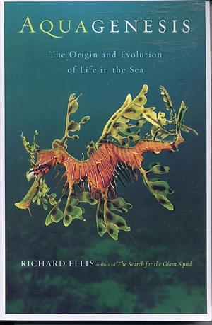 Aquagenesis: The Origin and Evolution of Life in the Sea by Richard Ellis