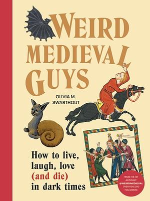 Weird Medieval Guys: How to Live, Laugh, Love (and Die) in Dark Times by Olivia Swarthout