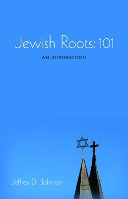 Jewish Roots: 101 by Jeffrey D. Johnson