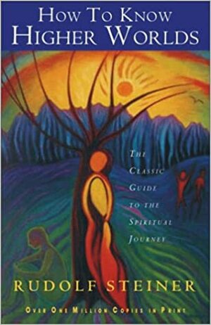 How to Know Higher Worlds: The Classic Guide to the Spiritual Journey by Rudolf Steiner
