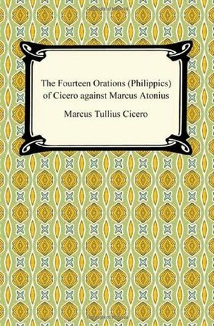 The Fourteen Orations (Philippics) of Cicero Against Marcus Antonius by Charles Duke Yonge, Marcus Tullius Cicero