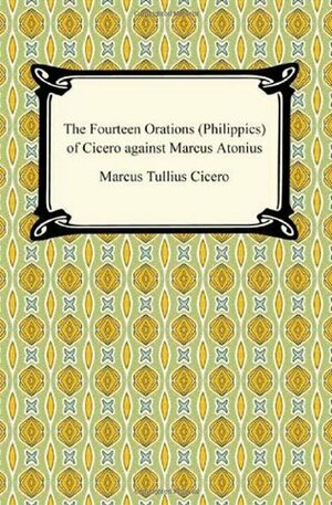 The Fourteen Orations (Philippics) of Cicero Against Marcus Antonius by Marcus Tullius Cicero, Charles Duke Yonge