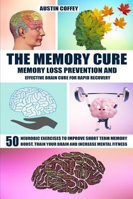 The Memory Cure: Memory Loss Prevention and Effective Brain Cure for Rapid Recovery: 50 Neurobic Exercises to Improve Short Term Memory by Austin Coffey