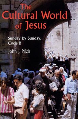 The Cultural World of Jesus: Sunday by Sunday, Cycle B by John J. Pilch