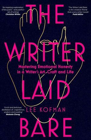 The Writer Laid Bare: Emotional honesty in a writer's art, craft and life by Lee Kofman
