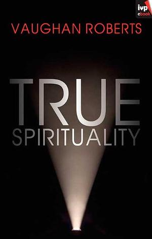 True Spirituality: The Challenge Of 1 Corinthians For The 21St Century Church by Vaughan Roberts, Vaughan Roberts