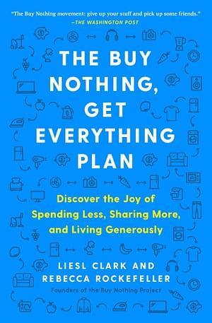 The Buy Nothing, Get Everything Plan: Discover the Joy of Spending Less, Sharing More, and Living Generously by Liesl Clark, Rebecca Rockefeller