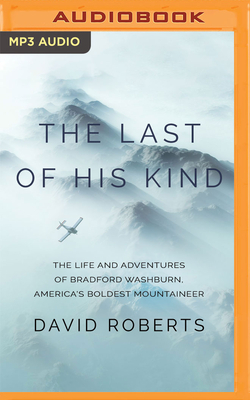 The Last of His Kind: The Life and Adventures of Bradford Washburn, America's Boldest Mountaineer by David Roberts