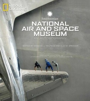 Smithsonian National Air and Space Museum: An Autobiography by John Glenn, John Dailey, Alex M. Spencer, Michael J. Neufeld